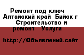 Ремонт под ключ. - Алтайский край, Бийск г. Строительство и ремонт » Услуги   